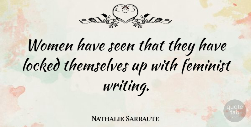 Nathalie Sarraute Quote About Writing, Feminist, Locked: Women Have Seen That They...