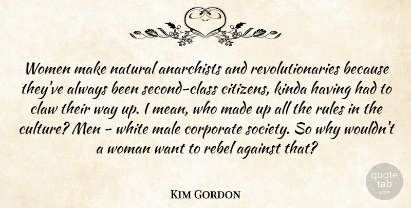Kim Gordon Quote About Against, Corporate, Kinda, Male, Men: Women Make Natural Anarchists And...