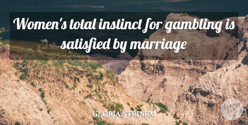Gloria Steinem Quote About Gambling, Instinct, Satisfied: Womens Total Instinct For Gambling...