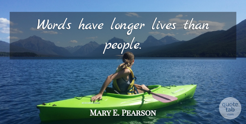 Mary E. Pearson Quote About People, Longer Life: Words Have Longer Lives Than...
