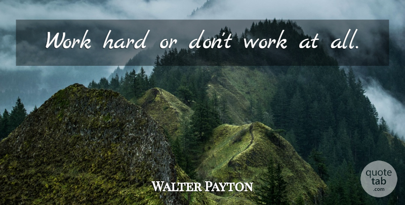 Walter Payton Quote About Hard Work, Effort, Hard: Work Hard Or Dont Work...