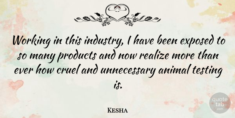 Kesha Quote About Animal, Unnecessary, Realizing: Working In This Industry I...