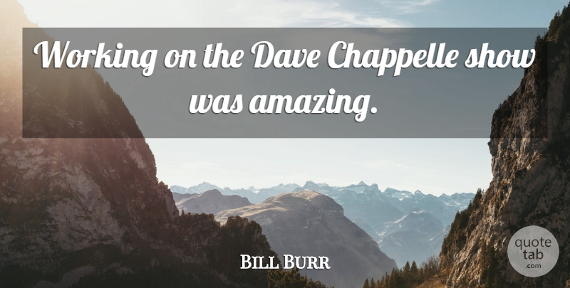 Bill Burr Quote About Dave, Shows: Working On The Dave Chappelle...