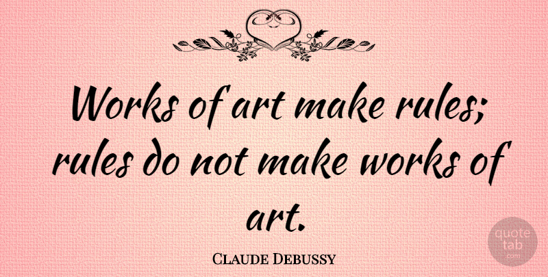 Claude Debussy Quote About Art, Musician, Classical Music: Works Of Art Make Rules...