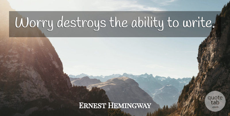 Ernest Hemingway Quote About Writing, Worry, Ability: Worry Destroys The Ability To...