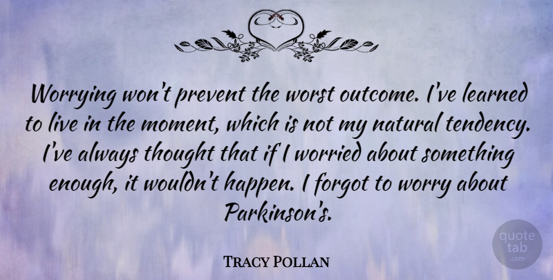 Tracy Pollan Quote About Worry, Live In The Moment, Outcomes: Worrying Wont Prevent The Worst...