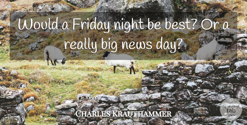 Charles Krauthammer Quote About Friday, News, Night: Would A Friday Night Be...