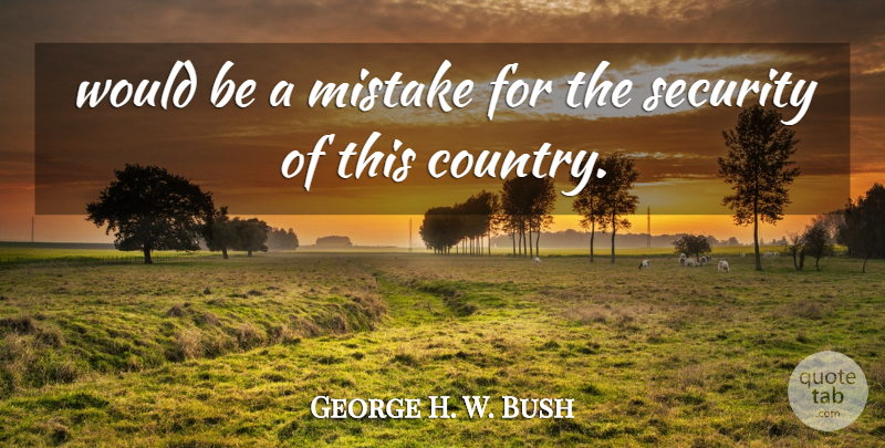 George H. W. Bush Quote About Mistake, Security: Would Be A Mistake For...