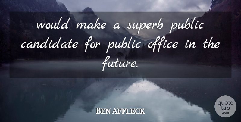 Ben Affleck Quote About Candidate, Office, Public: Would Make A Superb Public...