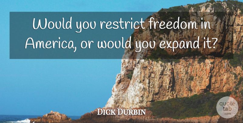 Dick Durbin Quote About Expand, Freedom, Restrict: Would You Restrict Freedom In...