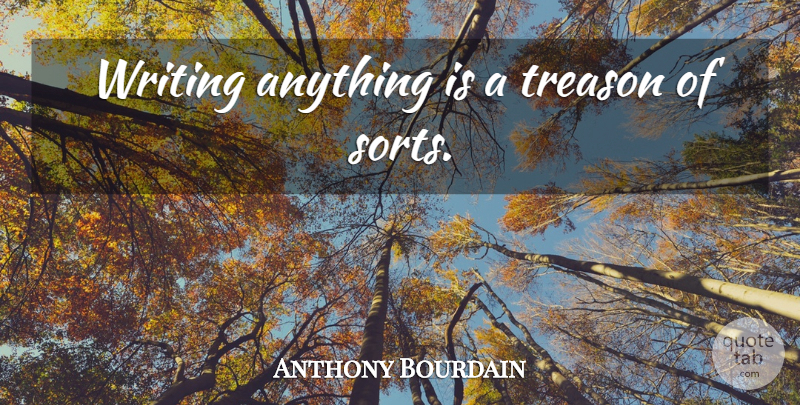 Anthony Bourdain Quote About Writing, Treason: Writing Anything Is A Treason...