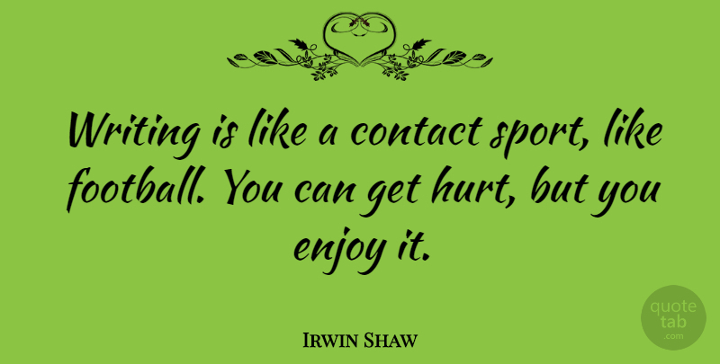 Irwin Shaw Quote About Sports, Football, Hurt: Writing Is Like A Contact...