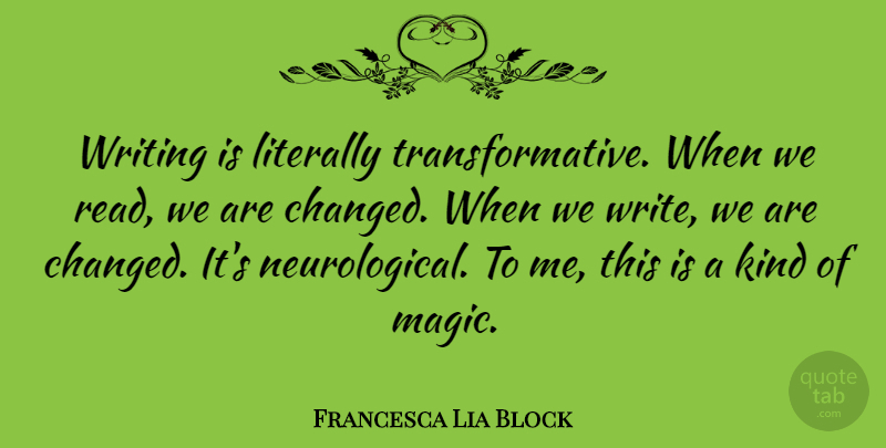 Francesca Lia Block Quote About Writing, Magic, Kind: Writing Is Literally Transformative When...
