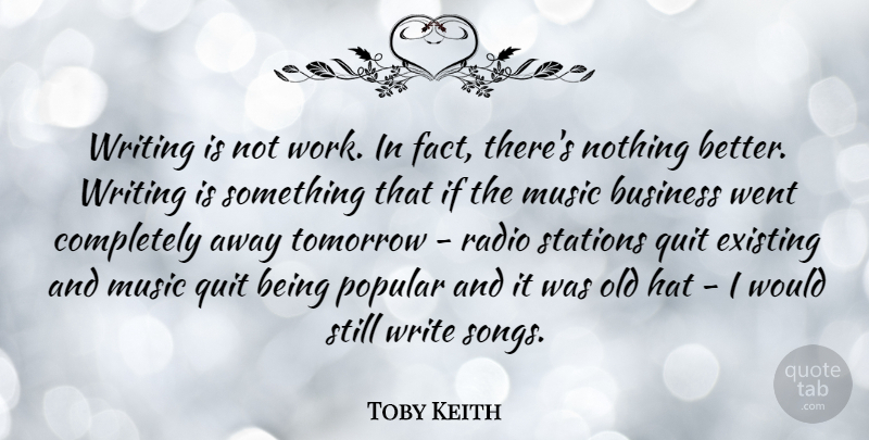 Toby Keith Quote About Business, Existing, Hat, Music, Popular: Writing Is Not Work In...