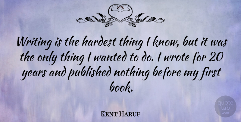 Kent Haruf Quote About Wrote: Writing Is The Hardest Thing...