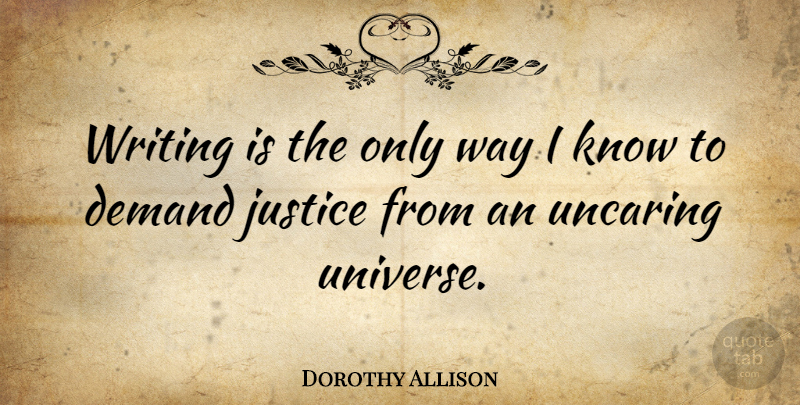 Dorothy Allison Quote About Writing, Justice, Demand: Writing Is The Only Way...