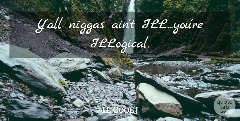 LL Cool J Quote About Rap, Hip Hop, Ill: Yall Niggas Aint Illyoure Illogical...