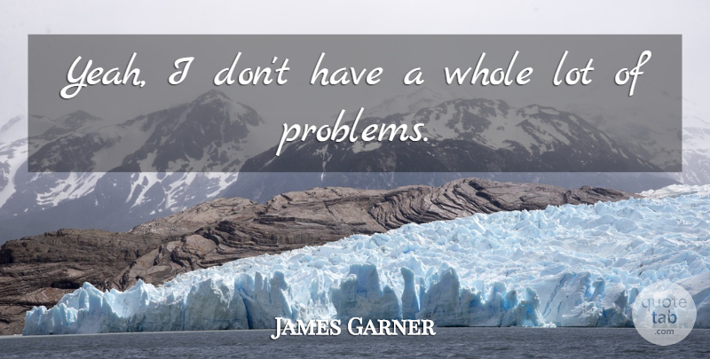 James Garner Quote About undefined: Yeah I Dont Have A...