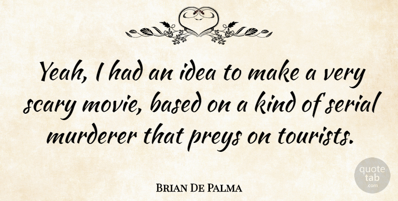 Brian De Palma Quote About Ideas, Scary, Tourists: Yeah I Had An Idea...