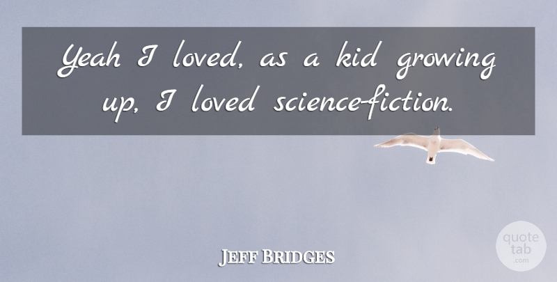 Jeff Bridges Quote About Growing Up, Kids, Fiction: Yeah I Loved As A...