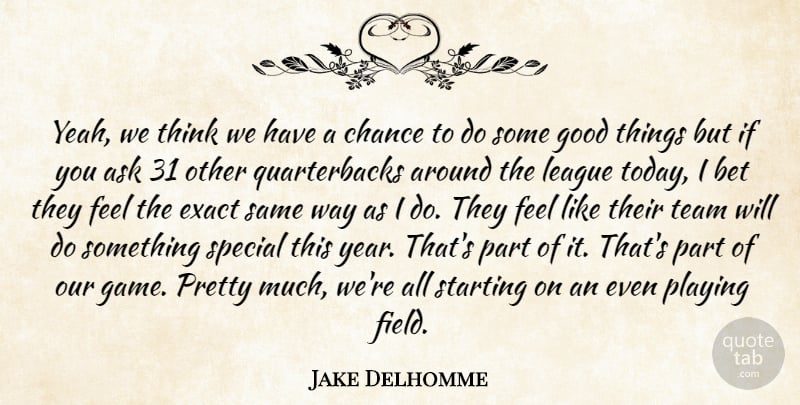 Jake Delhomme Quote About Ask, Bet, Chance, Exact, Good: Yeah We Think We Have...