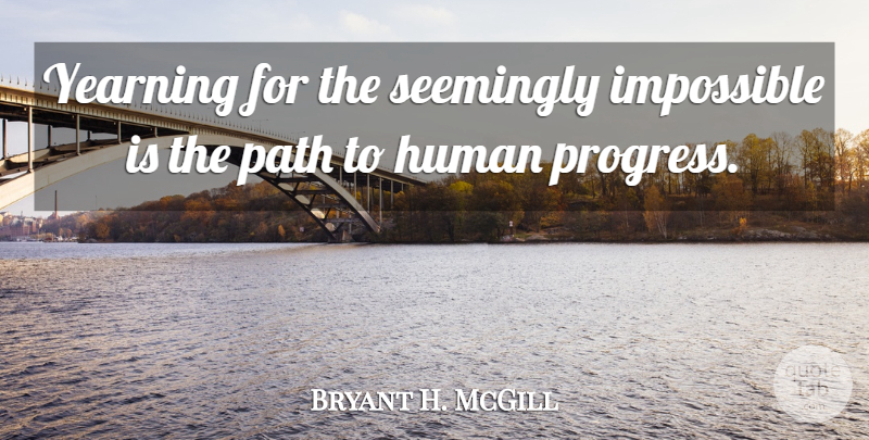 Bryant H. McGill Quote About Progress, Path, Impossible: Yearning For The Seemingly Impossible...