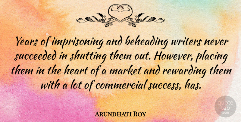 Arundhati Roy Quote About Commercial, Placing, Rewarding, Shutting, Succeeded: Years Of Imprisoning And Beheading...