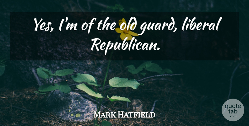 Mark Hatfield Quote About Republican: Yes Im Of The Old...