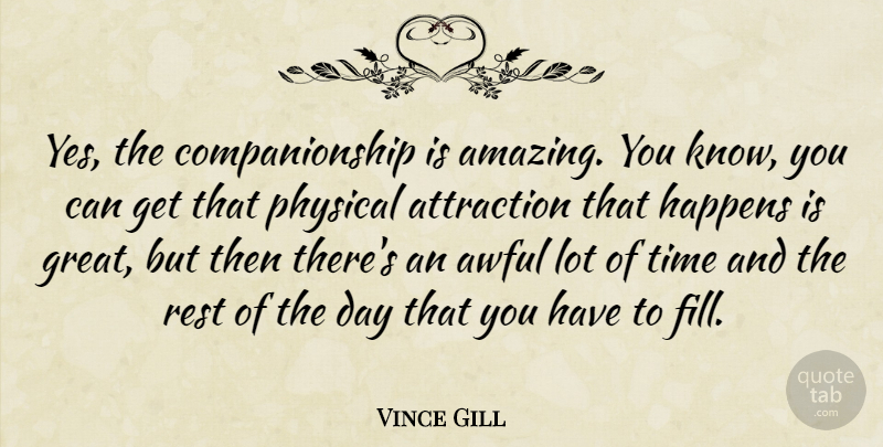 Vince Gill Quote About Awful, Companionship, Physical Attraction: Yes The Companionship Is Amazing...