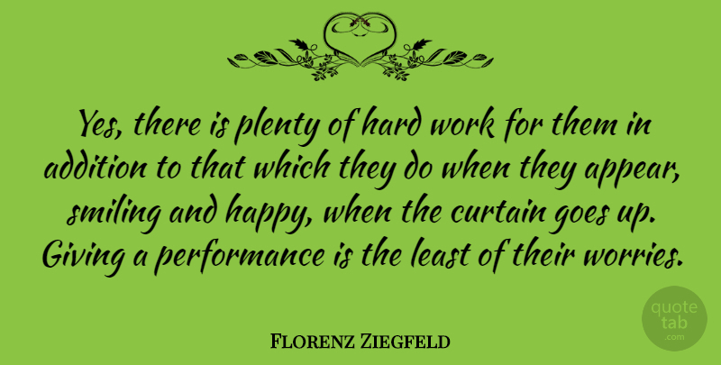 Florenz Ziegfeld Quote About Smile, Hard Work, Giving: Yes There Is Plenty Of...