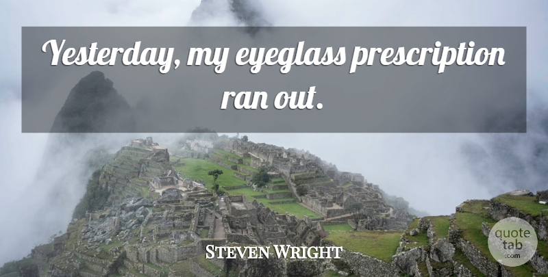 Steven Wright Quote About Yesterday, Eyeglasses, Prescriptions: Yesterday My Eyeglass Prescription Ran...