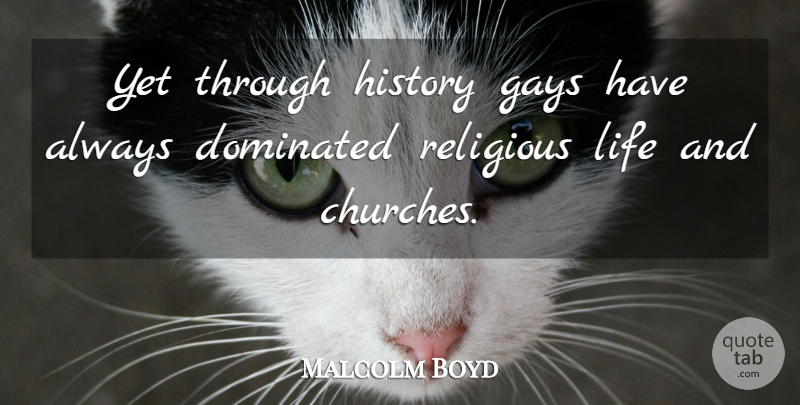 Malcolm Boyd Quote About Dominated, Gays, History, Life: Yet Through History Gays Have...