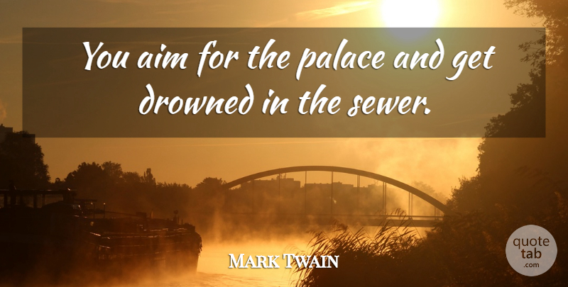 Mark Twain Quote About Palaces, Aim, Sewers: You Aim For The Palace...