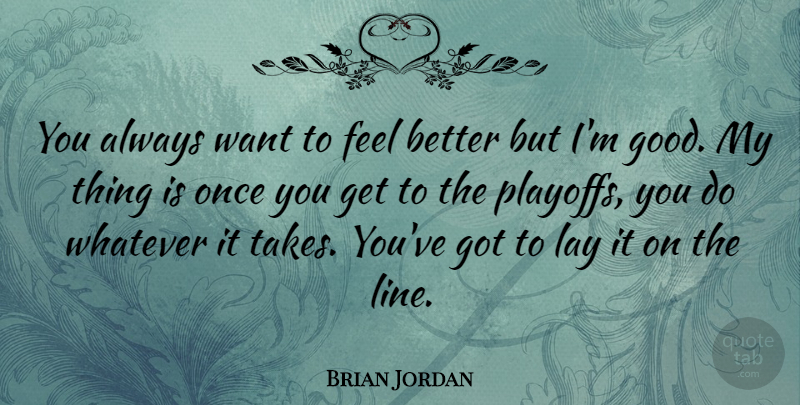 Brian Jordan Quote About Feel Better, Lines, Want: You Always Want To Feel...