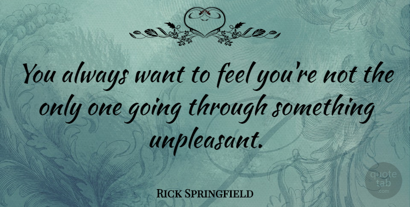 Rick Springfield Quote About Want, Feels: You Always Want To Feel...