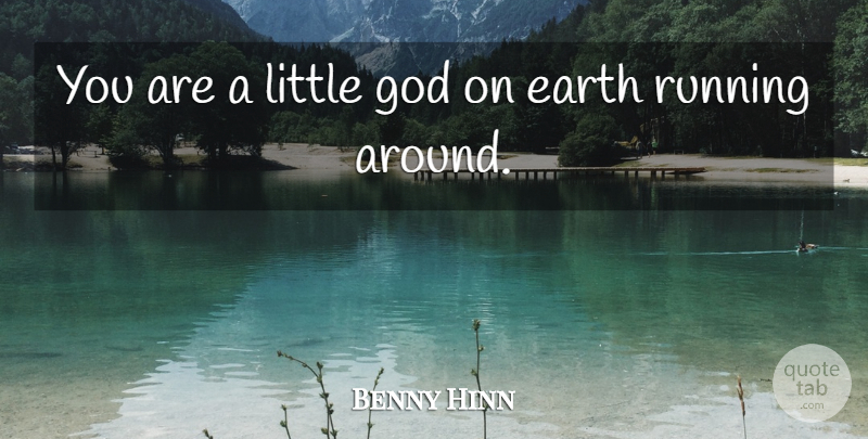 Benny Hinn Quote About Running, Littles, Earth: You Are A Little God...