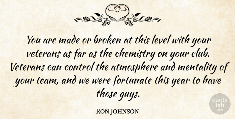 Ron Johnson Quote About Atmosphere, Broken, Chemistry, Control, Far: You Are Made Or Broken...