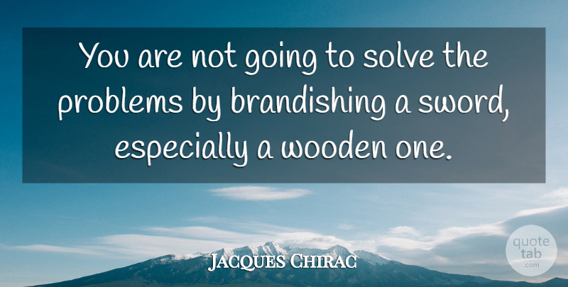 Jacques Chirac Quote About Problems, Solve: You Are Not Going To...