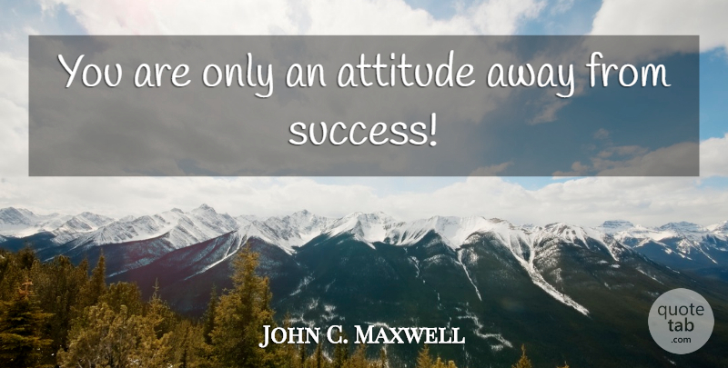 John C. Maxwell Quote About Attitude: You Are Only An Attitude...