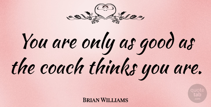 Brian Williams Quote About Sports, Thinking, Coaches: You Are Only As Good...