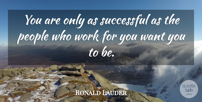 Ronald Lauder Quote About People, Work: You Are Only As Successful...