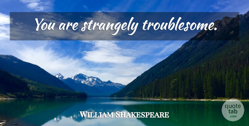 William Shakespeare Quote About Sassy, Troublesome: You Are Strangely Troublesome...