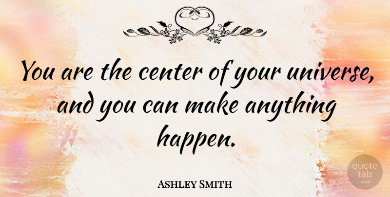 Ashley Smith Quote About Happens, Universe, Things Happen: You Are The Center Of...