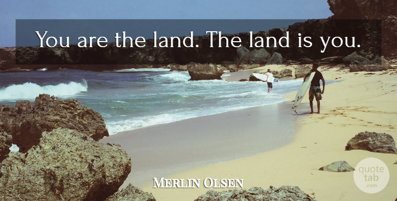 Merlin Olsen Quote About Inspirational, Land: You Are The Land The...