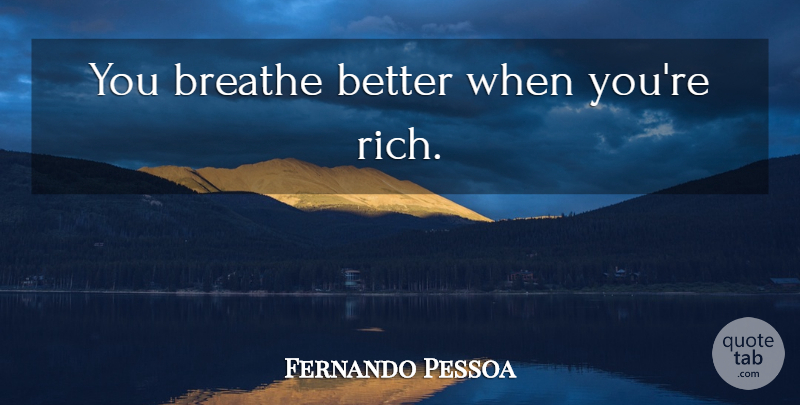 Fernando Pessoa Quote About Money, Breathe, Rich: You Breathe Better When Youre...