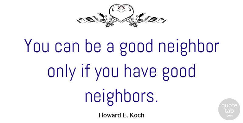 Howard E. Koch Quote About Neighbor, Good Neighbor, Ifs: You Can Be A Good...