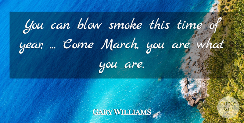 Gary Williams Quote About Blow, Smoke, Time: You Can Blow Smoke This...