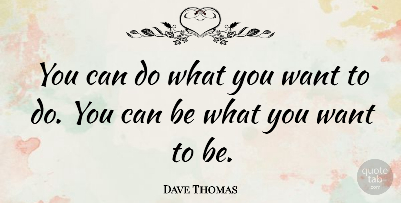 Dave Thomas Quote About Life, Want, What You Want: You Can Do What You...