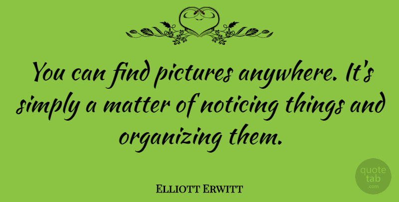Elliott Erwitt Quote About Photography, Noticing You, Matter: You Can Find Pictures Anywhere...