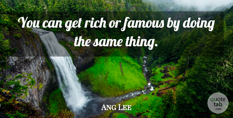 Ang Lee Quote About Rich, Fame, Get Rich: You Can Get Rich Or...